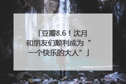 豆瓣8.6！沈月和朋友们顺利成为“一个快乐的大人”