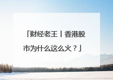 财经老王丨香港股市为什么这么火？