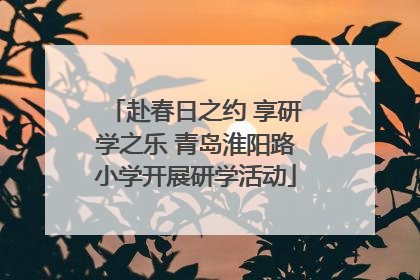 赴春日之约 享研学之乐 青岛淮阳路小学开展研学活动