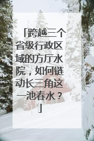 跨越三个省级行政区域的方厅水院，如何链动长三角这一池春水？