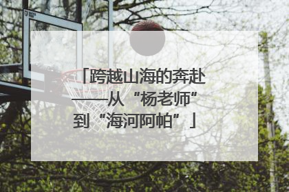 跨越山海的奔赴——从“杨老师”到“海河阿帕”