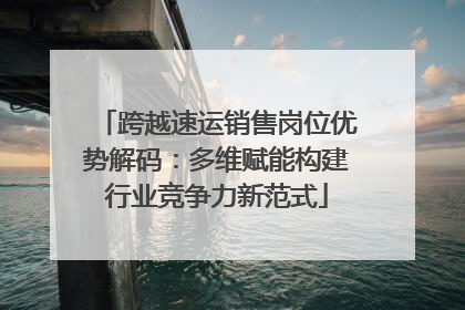 跨越速运销售岗位优势解码：多维赋能构建行业竞争力新范式