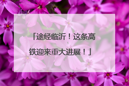 途经临沂！这条高铁迎来重大进展！