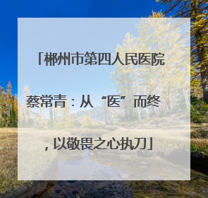 郴州市第四人民医院蔡常青：从“医”而终，以敬畏之心执刀