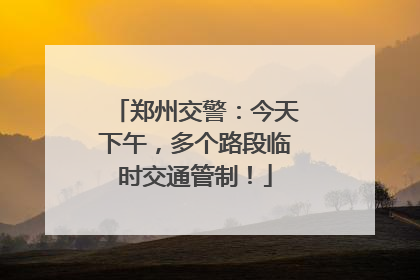 郑州交警：今天下午，多个路段临时交通管制！