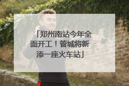 郑州南站今年全面开工！管城将新添一座火车站