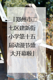 郑州市二七区建新街小学第十五届动漫节盛大开幕啦