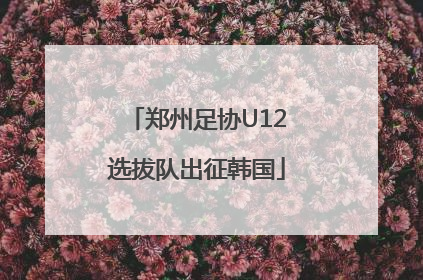 郑州足协U12选拔队出征韩国