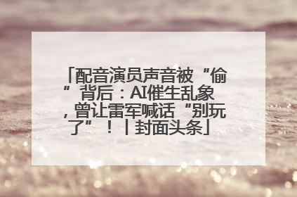 配音演员声音被“偷”背后：AI催生乱象，曾让雷军喊话“别玩了”！丨封面头条