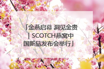 金燕启幕 洞见金贵｜SCOTCH燕窝中国新品发布会举行