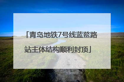 青岛地铁7号线蓝鳌路站主体结构顺利封顶