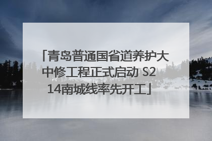 青岛普通国省道养护大中修工程正式启动 S214南城线率先开工