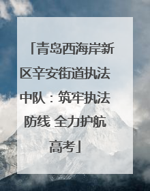 青岛西海岸新区辛安街道执法中队：筑牢执法防线 全力护航高考