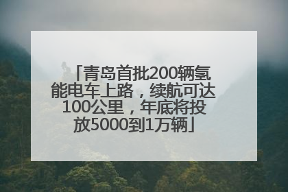 青岛首批200辆氢能电车上路，续航可达100公里，年底将投放5000到1万辆