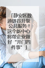 静安区数通链谷升级公共服务！这个新中心将帮企业做好“开门四件事”