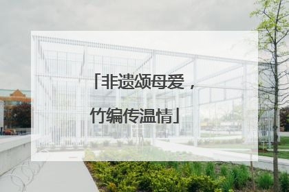 非遗颂母爱，竹编传温情