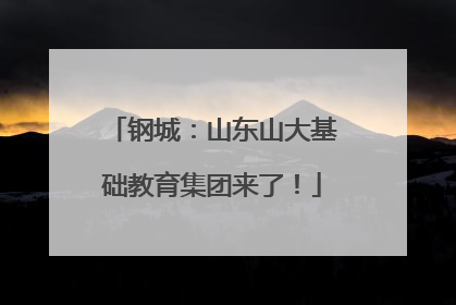 钢城：山东山大基础教育集团来了！