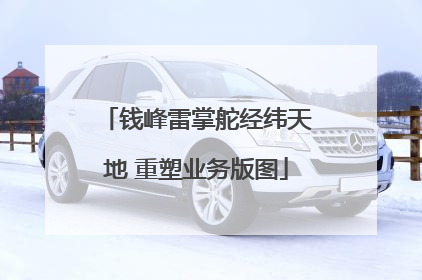 钱峰雷掌舵经纬天地 重塑业务版图