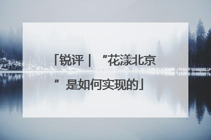 锐评｜“花漾北京”是如何实现的