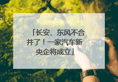 长安、东风不合并了！一家汽车新央企将成立