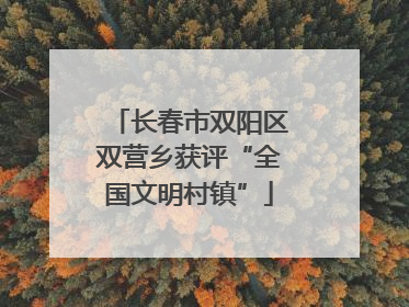 长春市双阳区双营乡获评“全国文明村镇”