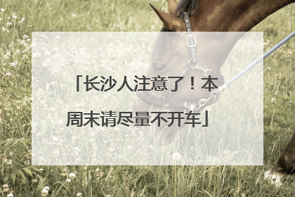 长沙人注意了！本周末请尽量不开车