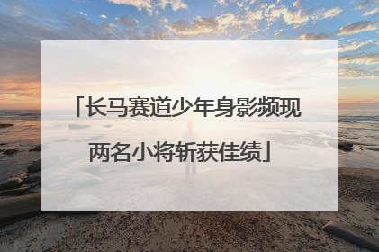 长马赛道少年身影频现 两名小将斩获佳绩