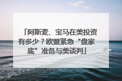 阿斯麦、宝马在美投资有多少？欧盟紧急“盘家底”准备与美谈判