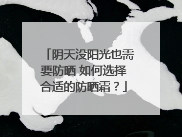 阴天没阳光也需要防晒 如何选择合适的防晒霜？