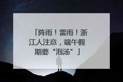 阵雨！雷雨！浙江人注意，端午假期要“泡汤”
