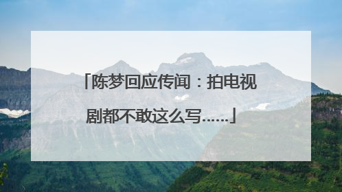 陈梦回应传闻：拍电视剧都不敢这么写……