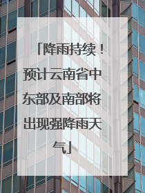 降雨持续！预计云南省中东部及南部将出现强降雨天气