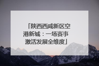 陕西西咸新区空港新城：一场赛事激活发展全维度
