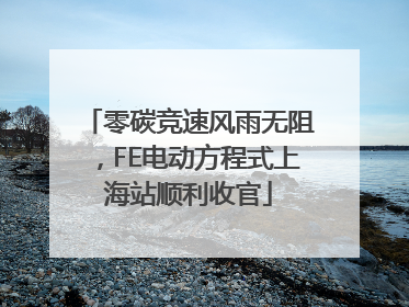 零碳竞速风雨无阻，FE电动方程式上海站顺利收官