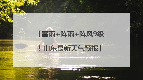 雷雨+阵雨+阵风9级！山东最新天气预报