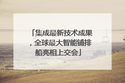 集成最新技术成果，全球最大智能铺排船亮相上交会