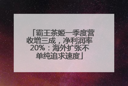 霸王茶姬一季度营收增三成，净利润率20%：海外扩张不单纯追求速度