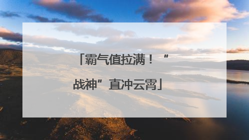 霸气值拉满！“战神”直冲云霄