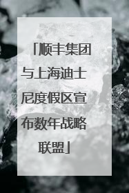 顺丰集团与上海迪士尼度假区宣布数年战略联盟
