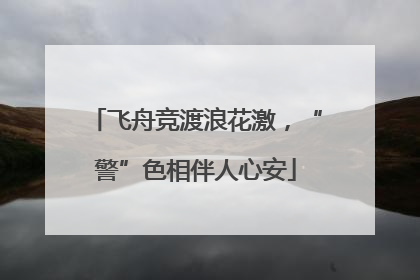 飞舟竞渡浪花激，“警”色相伴人心安