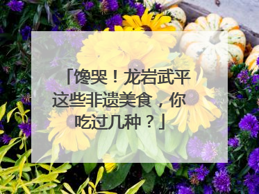 馋哭！龙岩武平这些非遗美食，你吃过几种？