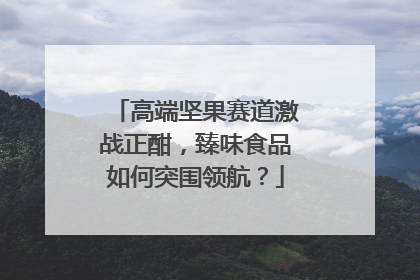高端坚果赛道激战正酣，臻味食品如何突围领航？