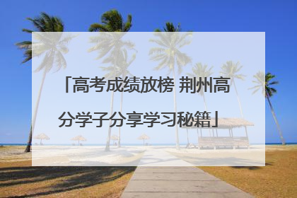 高考成绩放榜 荆州高分学子分享学习秘籍
