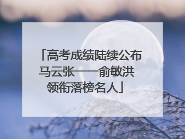 高考成绩陆续公布 马云张一一俞敏洪领衔落榜名人