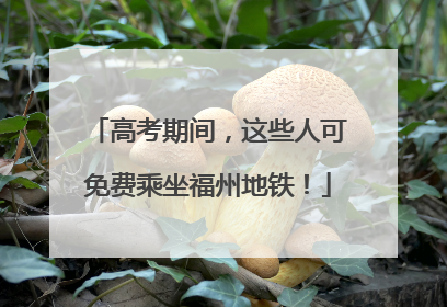 高考期间，这些人可免费乘坐福州地铁！