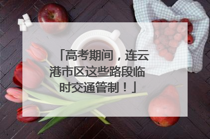 高考期间，连云港市区这些路段临时交通管制！