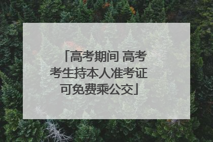 高考期间 高考考生持本人准考证可免费乘公交