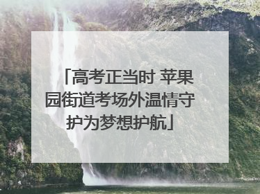 高考正当时 苹果园街道考场外温情守护为梦想护航