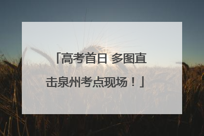 高考首日 多图直击泉州考点现场！