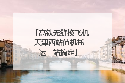 高铁无缝换飞机 天津西站值机托运一站搞定